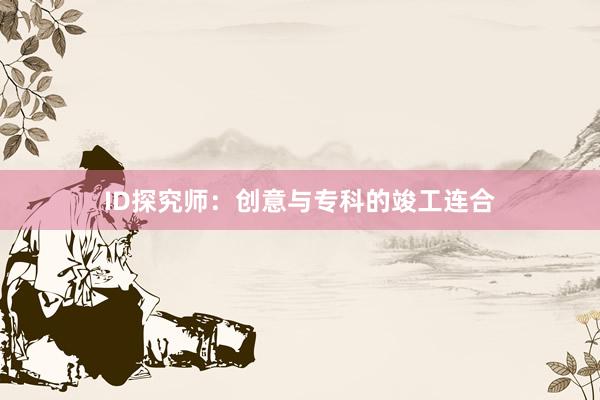 ID探究师：创意与专科的竣工连合
