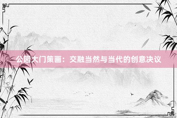公园大门策画：交融当然与当代的创意决议