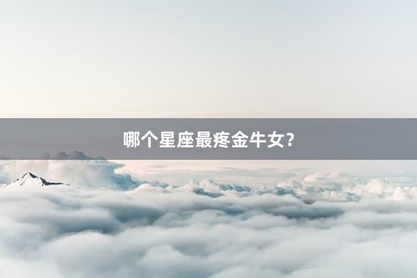 哪个星座最疼金牛女？