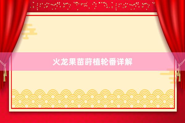 火龙果苗莳植轮番详解