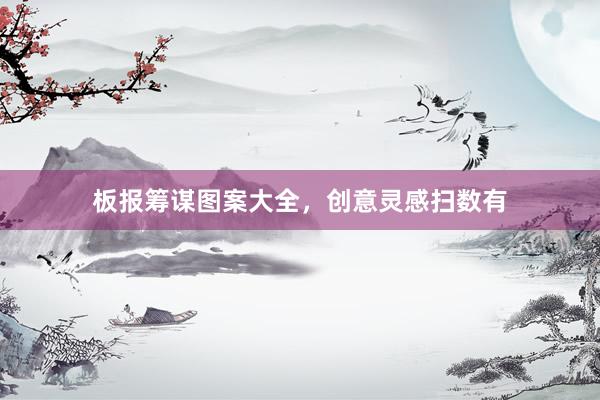 板报筹谋图案大全，创意灵感扫数有