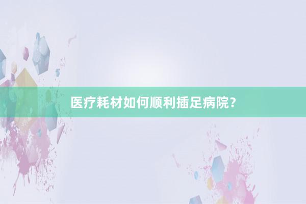 医疗耗材如何顺利插足病院？