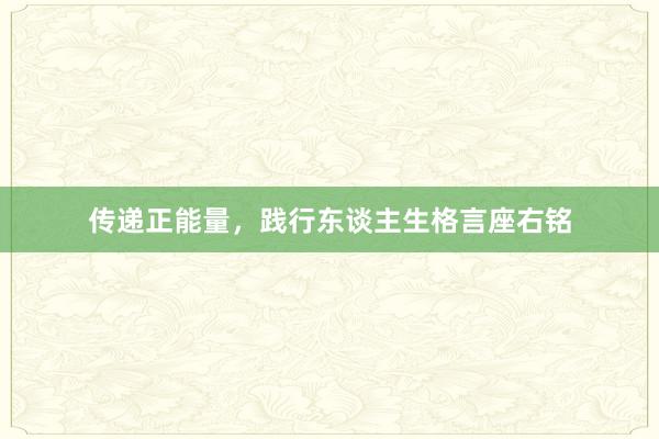 传递正能量,践行东谈主生格言座右铭
